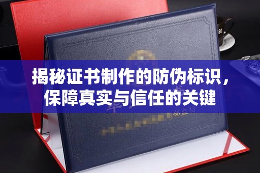 岳普湖揭秘证书制作的防伪标识，保障真实与信任的关键